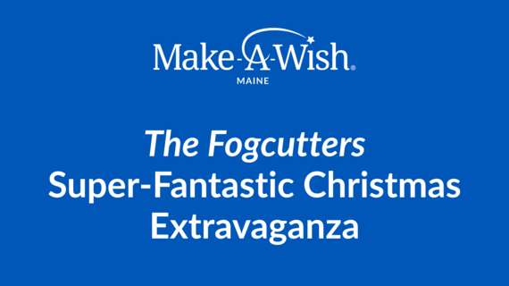 The Fogcutters Super-Fantastic Christmas Extravaganza_Evergreen_Make-A-Wish Maine