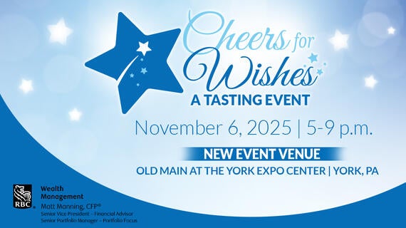 Cheers for Wishes -- Presented by Matt Manning--RBC Wealth Management--November 6, 2025 | 5-9 p.m.--OLD MAIN AT THE YORK EXPO CENTER | YORK, PA