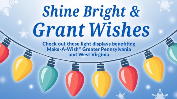 Shine Bright & Grant Wishes -- Check out these light displays benefiting Make-A-Wish® Greater Pennsylvania and West Virginia