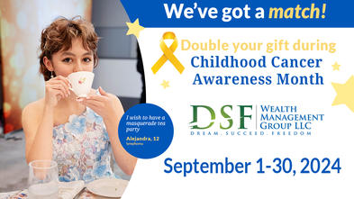 We've got a match! Double your gift during Childhood Cancer Awareness Month with DSF Wealth Management Group, LLC. September 1-30, 2024