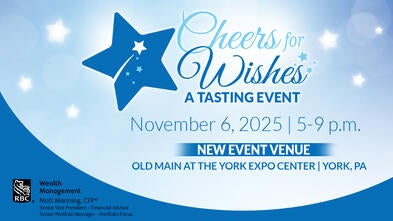 Cheers for Wishes -- Presented by Matt Manning--RBC Wealth Management--November 6, 2025 | 5-9 p.m.--OLD MAIN AT THE YORK EXPO CENTER | YORK, PA