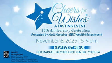 Cheers for Wishes -- Presented by Matt Manning--RBC Wealth Management--November 6, 2025 | 5-9 p.m.--OLD MAIN AT THE YORK EXPO CENTER | YORK, PA