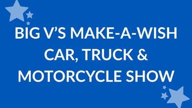 Image reads Big V's Make-A-Wish Car, Truck and Motorcycle Show
